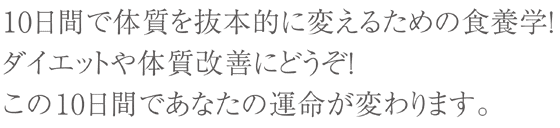 10日間で体質を抜本的に変えるための食養学！ダイエットや体質改善にどうぞ！この10日間であなたの運命が変わります。