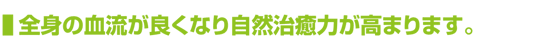 全身の血流が良くなり自然治癒力が高まります。