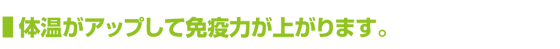 体温がアップして免疫力が上がります。